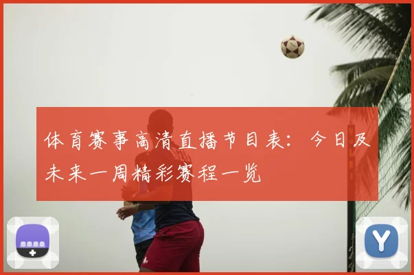 体育赛事高清直播节目表:今日及未来一周精彩赛程一览