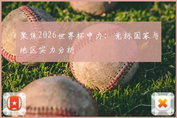 聚焦2026世界杯申办：竞标国家与地区实力分析
