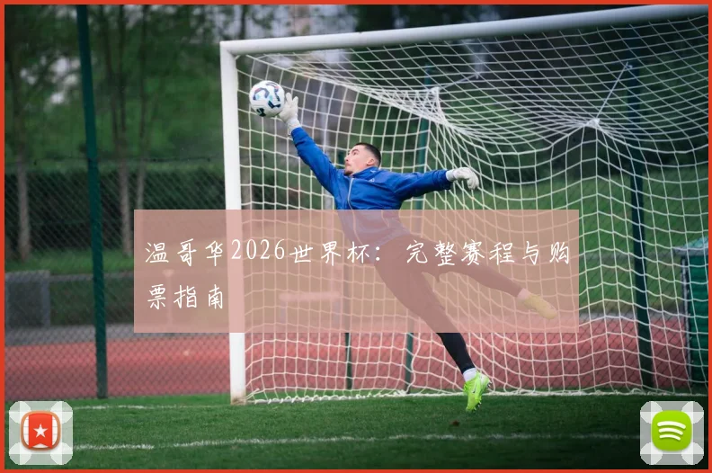 温哥华2026世界杯：完整赛程与购票指南