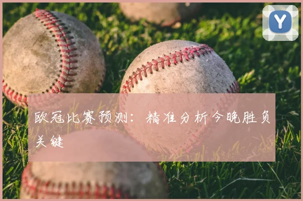 欧冠比赛预测：精准分析今晚胜负关键