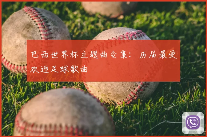 巴西世界杯主题曲合集：历届最受欢迎足球歌曲