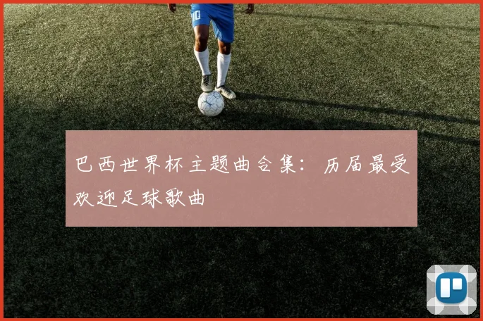 巴西世界杯主题曲合集：历届最受欢迎足球歌曲