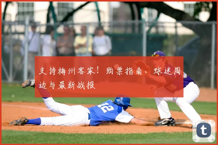 支持梅州客家！购票指南、球迷周边与最新战报