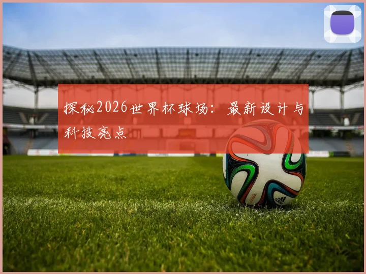 探秘2026世界杯球场：最新设计与科技亮点