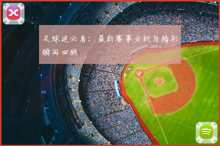 足球迷必看：最新赛事分析与精彩瞬间回顾