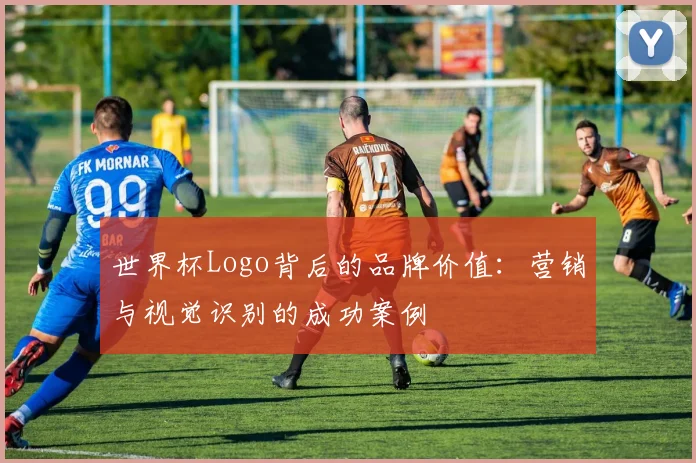 世界杯Logo背后的品牌价值：营销与视觉识别的成功案例