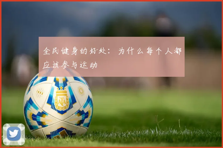 全民健身的好处：为什么每个人都应该参与运动