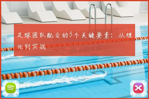 足球团队配合的5个关键要素：从理论到实战
