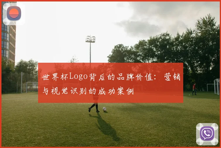 世界杯Logo背后的品牌价值：营销与视觉识别的成功案例